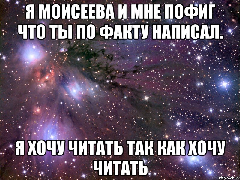 я моисеева и мне пофиг что ты по факту написал. я хочу читать так как хочу читать, Мем Космос