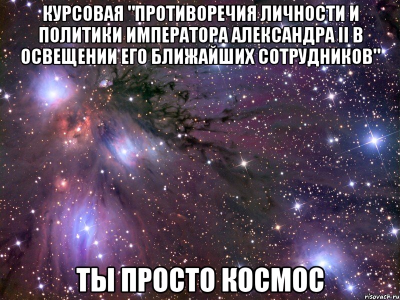 курсовая "противоречия личности и политики императора александра ii в освещении его ближайших сотрудников" ты просто космос, Мем Космос