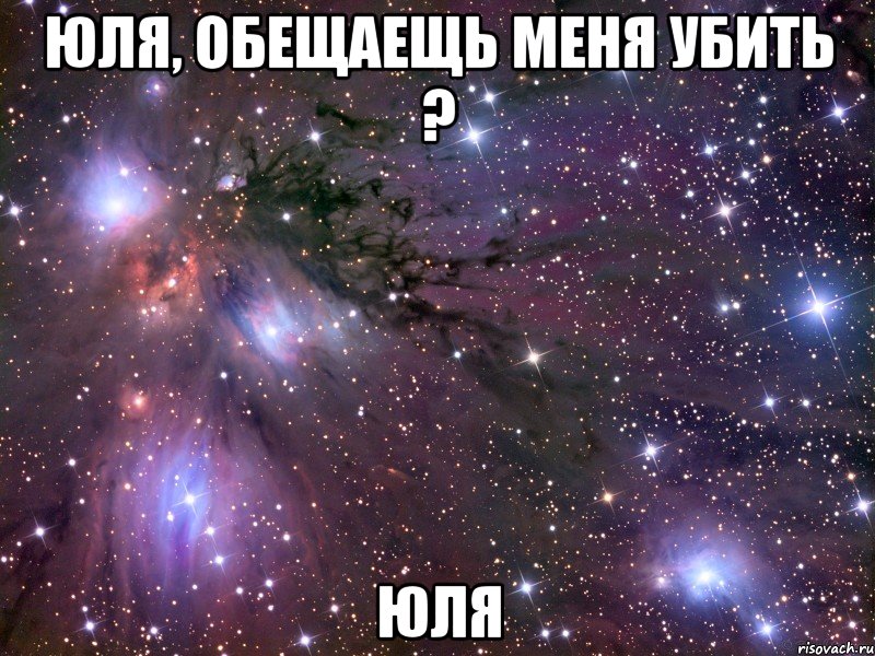 юля, обещаещь меня убить ? юля, Мем Космос