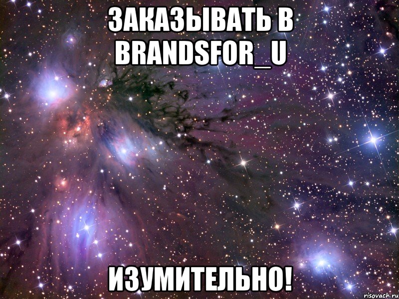 заказывать в brandsfor_u изумительно!, Мем Космос