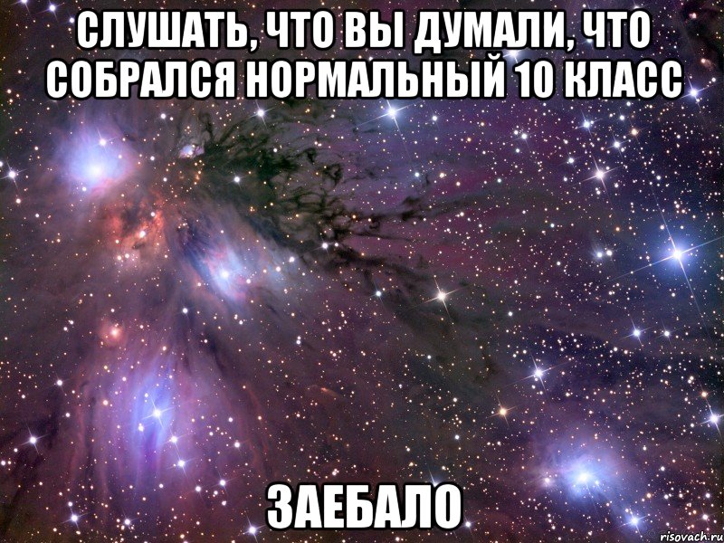 слушать, что вы думали, что собрался нормальный 10 класс заебало, Мем Космос