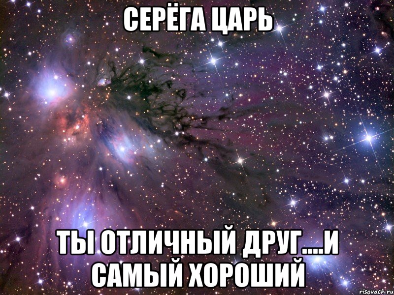 серёга царь ты отличный друг....и самый хороший, Мем Космос