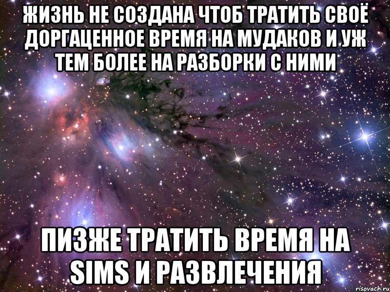 жизнь не создана чтоб тратить своё доргаценное время на мудаков и уж тем более на разборки с ними пизже тратить время на sims и развлечения, Мем Космос