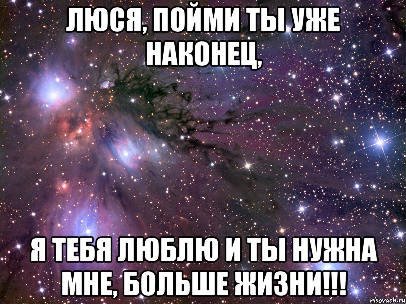 люся, пойми ты уже наконец, я тебя люблю и ты нужна мне, больше жизни!!!, Мем Космос