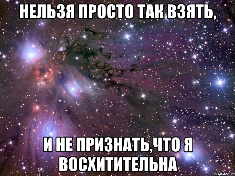 нельзя просто так взять, и не признать,что я восхитительна, Мем Космос