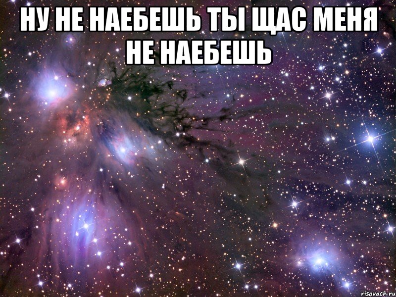 ну не наебешь ты щас меня не наебешь , Мем Космос