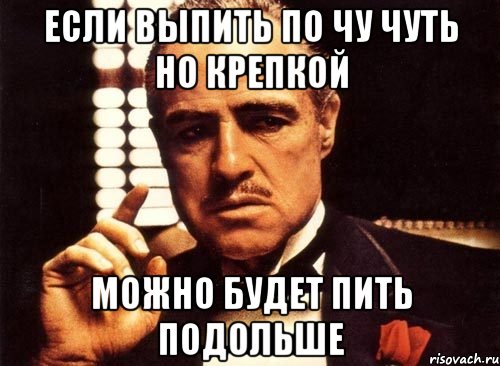 если выпить по чу чуть но крепкой можно будет пить подольше, Мем крестный отец