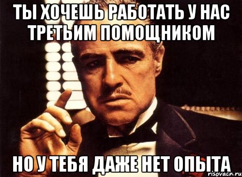 ты хочешь работать у нас третьим помощником но у тебя даже нет опыта, Мем крестный отец