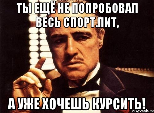 ты ещё не попробовал весь спорт.пит, а уже хочешь курсить!, Мем крестный отец