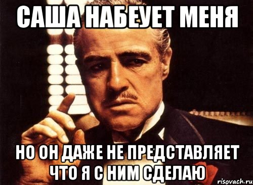 саша набеует меня но он даже не представляет что я с ним сделаю, Мем крестный отец