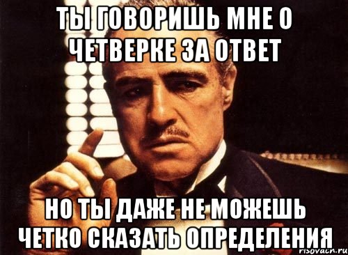 ты говоришь мне о четверке за ответ но ты даже не можешь четко сказать определения, Мем крестный отец