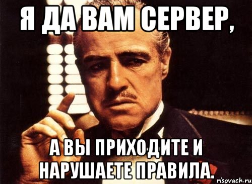 я да вам сервер, а вы приходите и нарушаете правила., Мем крестный отец