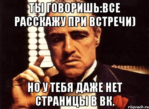 ты говоришь:все расскажу при встречи) но у тебя даже нет страницы в вк., Мем крестный отец