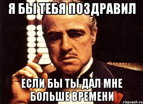 я бы тебя поздравил если бы ты дал мне больше времени, Мем крестный отец