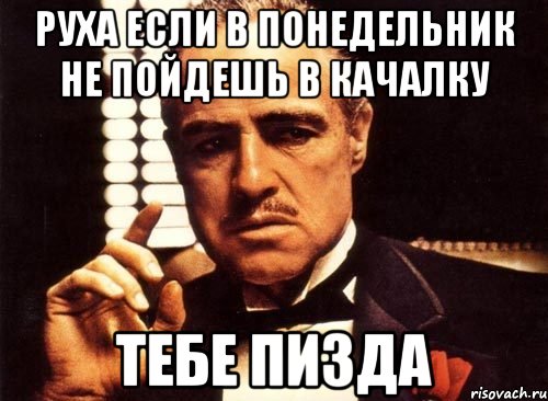 руха если в понедельник не пойдешь в качалку тебе пизда, Мем крестный отец