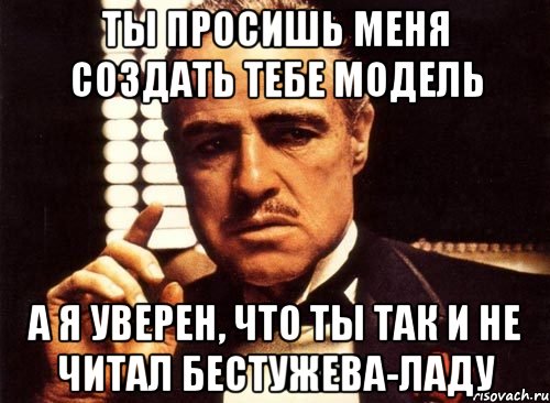 ты просишь меня создать тебе модель а я уверен, что ты так и не читал бестужева-ладу, Мем крестный отец