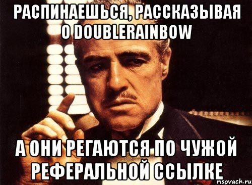 распинаешься, рассказывая о doublerainbow а они регаются по чужой реферальной ссылке, Мем крестный отец