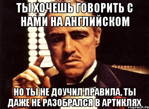 ты хочешь говорить с нами на английском но ты не доучил правила, ты даже не разобрался в артиклях, Мем крестный отец