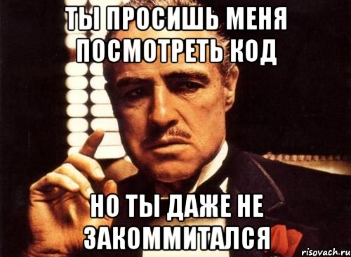 ты просишь меня посмотреть код но ты даже не закоммитался, Мем крестный отец