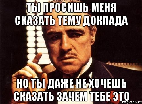 ты просишь меня сказать тему доклада но ты даже не хочешь сказать зачем тебе это, Мем крестный отец