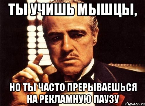 ты учишь мышцы, но ты часто прерываешься на рекламную паузу, Мем крестный отец