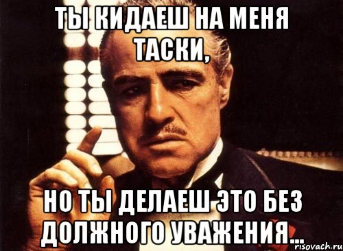 ты кидаеш на меня таски, но ты делаеш это без должного уважения..., Мем крестный отец