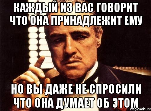 каждый из вас говорит что она принадлежит ему но вы даже не спросили что она думает об этом, Мем крестный отец