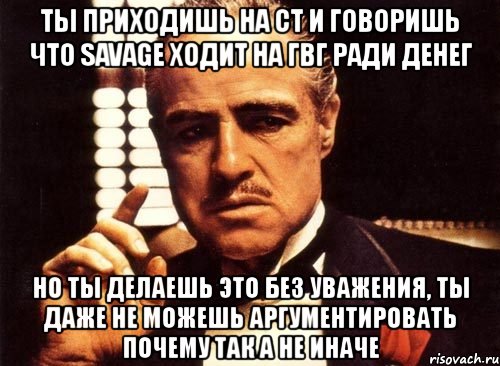 ты приходишь на ст и говоришь что savage ходит на гвг ради денег но ты делаешь это без уважения, ты даже не можешь аргументировать почему так а не иначе, Мем крестный отец