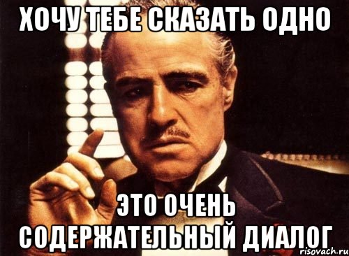 хочу тебе сказать одно это очень содержательный диалог, Мем крестный отец