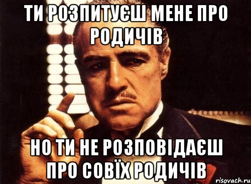 ти розпитуєш мене про родичів но ти не розповідаєш про совїх родичів, Мем крестный отец