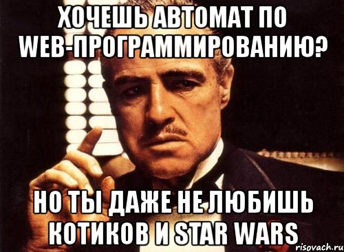 хочешь автомат по web-программированию? но ты даже не любишь котиков и star wars, Мем крестный отец