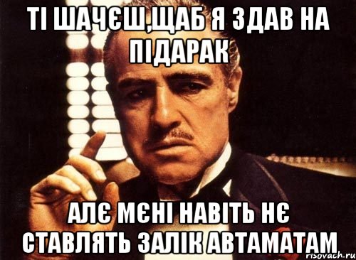 ті шачєш,щаб я здав на підарак алє мєні навіть нє ставлять залік автаматам, Мем крестный отец