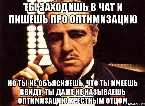 ты заходишь в чат и пишешь про оптимизацию но ты не объясняешь, что ты имеешь ввиду, ты даже не называешь оптимизацию крестным отцом, Мем крестный отец