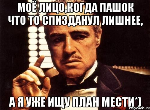 моё лицо,когда пашок что то спизданул лишнее, а я уже ищу план мести*), Мем крестный отец