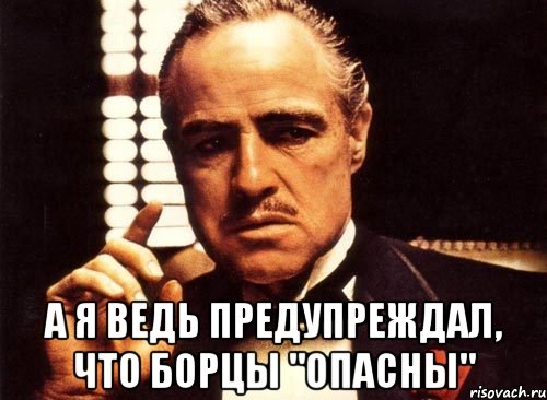  а я ведь предупреждал, что борцы "опасны", Мем крестный отец