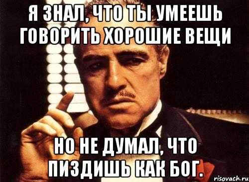 я знал, что ты умеешь говорить хорошие вещи но не думал, что пиздишь как бог., Мем крестный отец