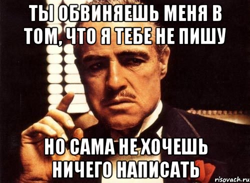 ты обвиняешь меня в том, что я тебе не пишу но сама не хочешь ничего написать, Мем крестный отец