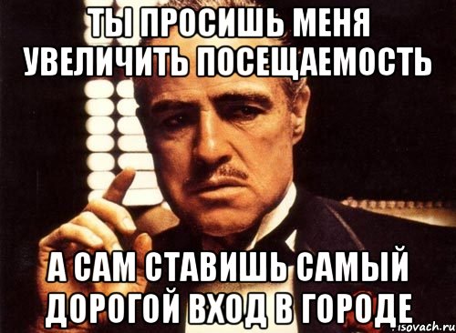 ты просишь меня увеличить посещаемость а сам ставишь самый дорогой вход в городе, Мем крестный отец