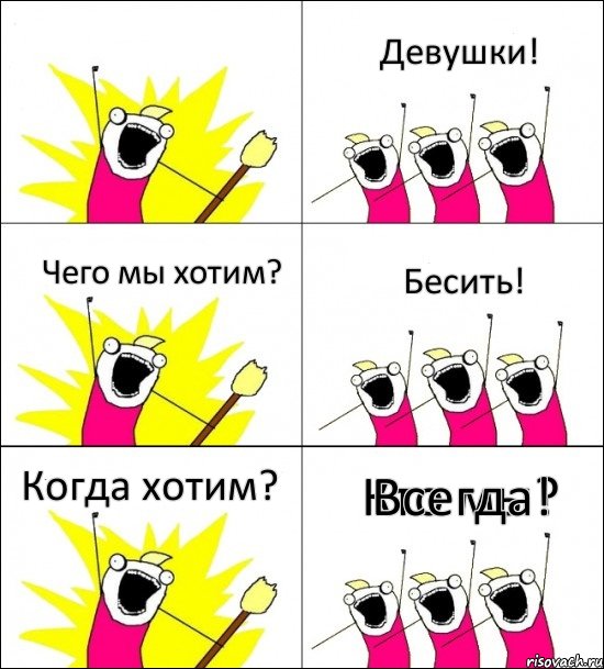 Кто мы? Девушки! Чего мы хотим? Бесить! Когда хотим? Всегда!