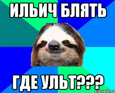 ильич блять где ульт???