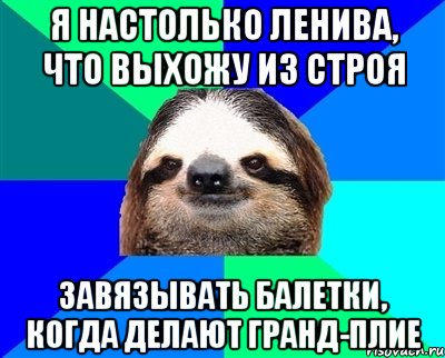 я настолько ленива, что выхожу из строя завязывать балетки, когда делают гранд-плие