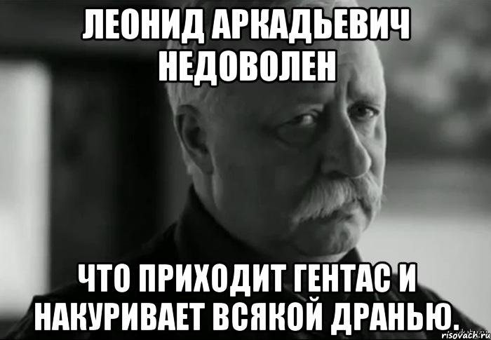 леонид аркадьевич недоволен что приходит гентас и накуривает всякой дранью., Мем Не расстраивай Леонида Аркадьевича