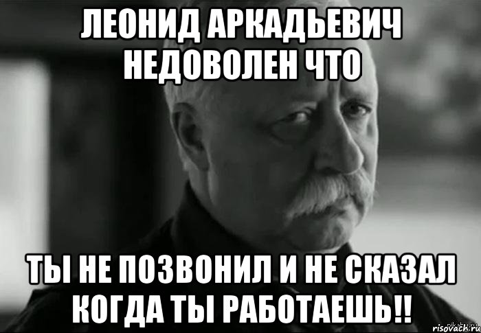 леонид аркадьевич недоволен что ты не позвонил и не сказал когда ты работаешь!!, Мем Не расстраивай Леонида Аркадьевича