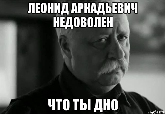 леонид аркадьевич недоволен что ты дно, Мем Не расстраивай Леонида Аркадьевича