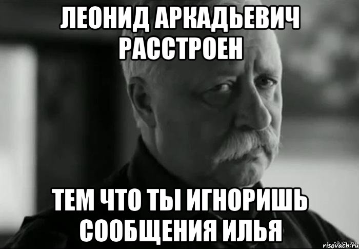 леонид аркадьевич расстроен тем что ты игноришь сообщения илья, Мем Не расстраивай Леонида Аркадьевича