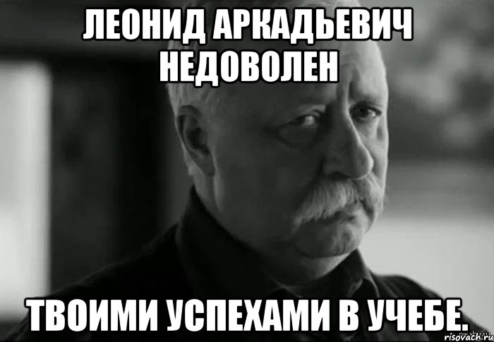 леонид аркадьевич недоволен твоими успехами в учебе., Мем Не расстраивай Леонида Аркадьевича