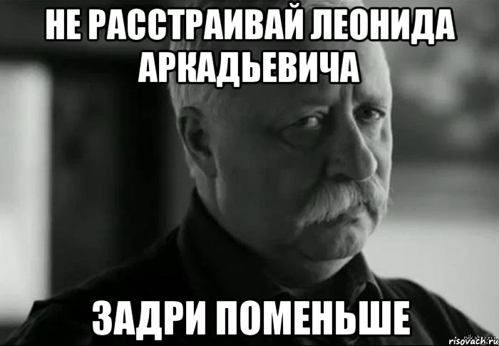 не расстраивай леонида аркадьевича задри поменьше