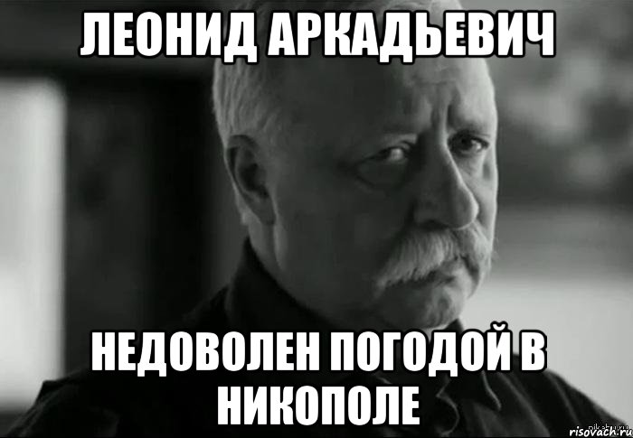 леонид аркадьевич недоволен погодой в никополе