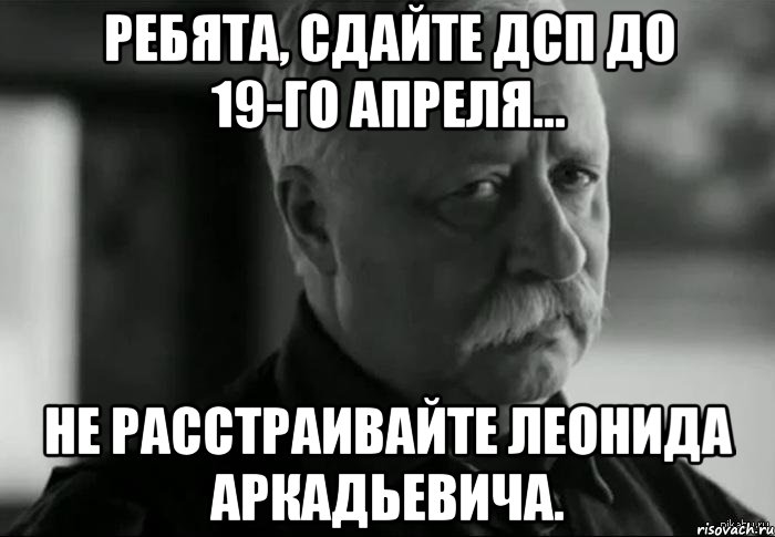 ребята, сдайте дсп до 19-го апреля... не расстраивайте леонида аркадьевича., Мем Не расстраивай Леонида Аркадьевича