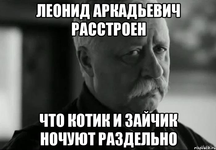 леонид аркадьевич расстроен что котик и зайчик ночуют раздельно, Мем Не расстраивай Леонида Аркадьевича